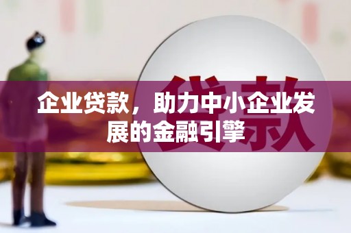 兴山企业贷款，助力中小企业发展的金融引擎