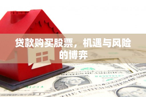 兴山贷款购买股票，机遇与风险的博弈