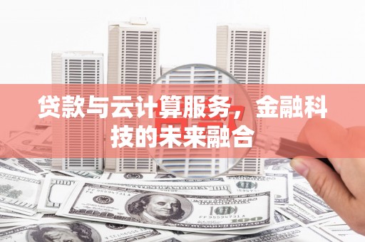 兴山贷款与云计算服务，金融科技的未来融合