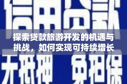 兴山探索贷款旅游开发的机遇与挑战，如何实现可持续增长