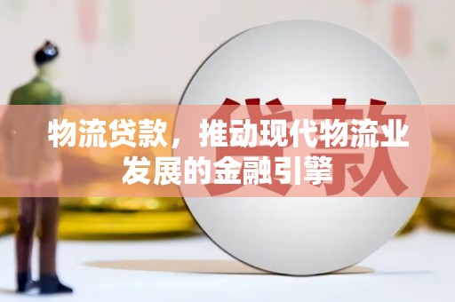 兴山物流贷款，推动现代物流业发展的金融引擎