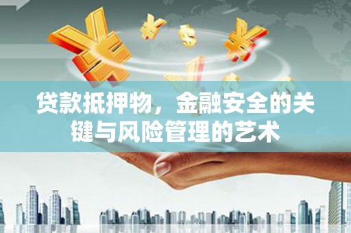 兴山贷款抵押物，金融安全的关键与风险管理的艺术