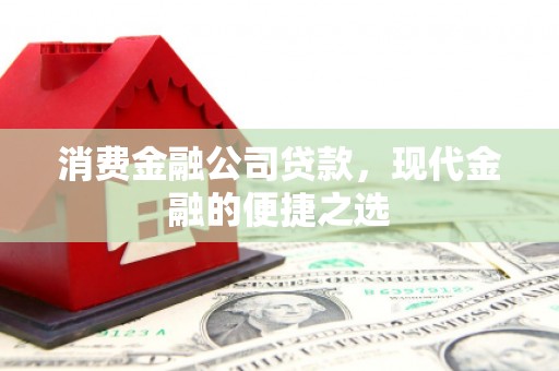 兴山消费金融公司贷款，现代金融的便捷之选