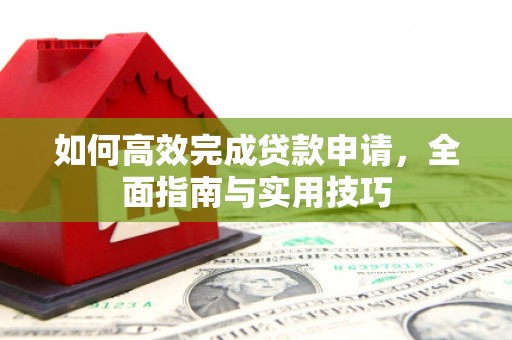 兴山如何高效完成贷款申请，全面指南与实用技巧
