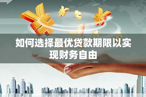 兴山如何选择最优贷款期限以实现财务自由