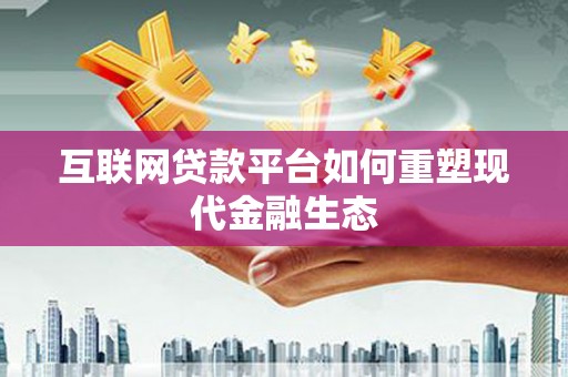 兴山互联网贷款平台如何重塑现代金融生态