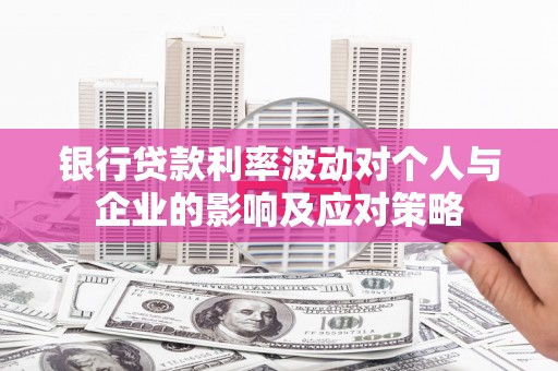 兴山银行贷款利率波动对个人与企业的影响及应对策略