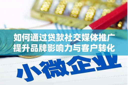 兴山如何通过贷款社交媒体推广提升品牌影响力与客户转化率