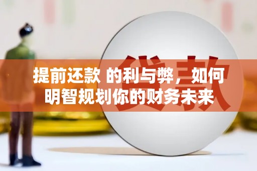 兴山提前还款 的利与弊，如何明智规划你的财务未来