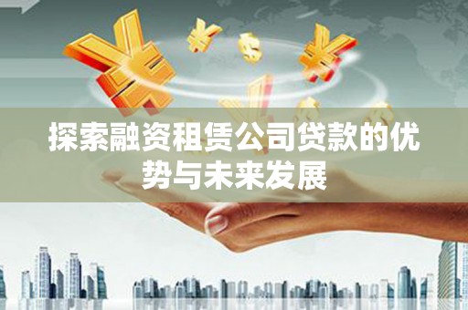 兴山探索融资租赁公司贷款的优势与未来发展