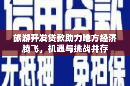 兴山旅游开发贷款助力地方经济腾飞，机遇与挑战并存