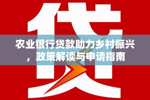 兴山农业银行贷款助力乡村振兴，政策解读与申请指南