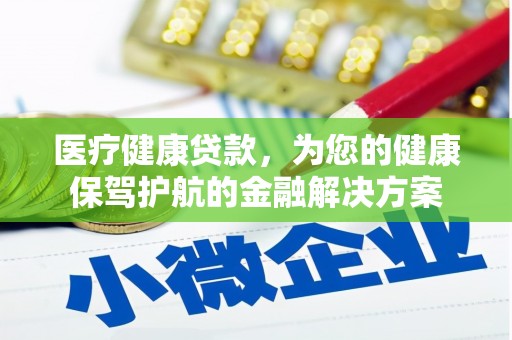 兴山医疗健康贷款，为您的健康保驾护航的金融解决方案