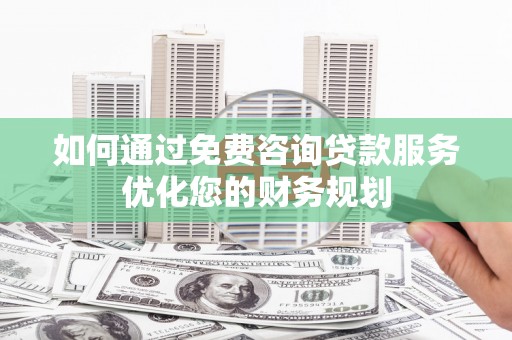 兴山如何通过免费咨询贷款服务优化您的财务规划