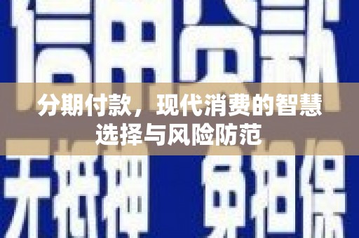 兴山分期付款，现代消费的智慧选择与风险防范