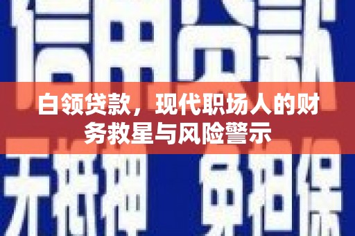 兴山白领贷款，现代职场人的财务救星与风险警示