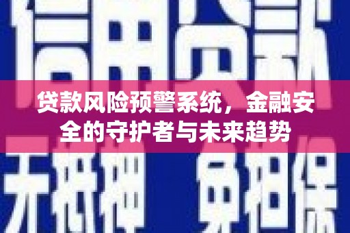 兴山贷款风险预警系统，金融安全的守护者与未来趋势