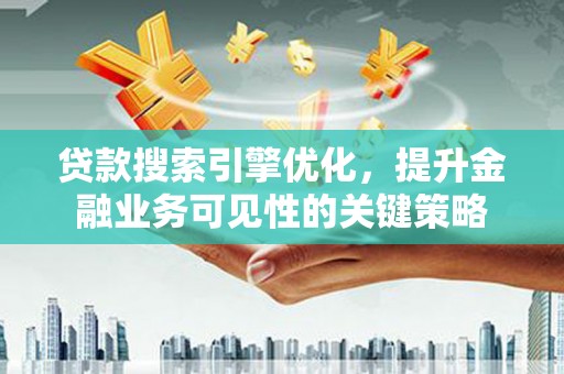 兴山贷款搜索引擎优化，提升金融业务可见性的关键策略