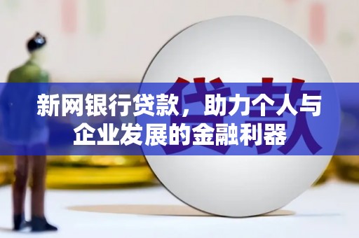 兴山新网银行贷款，助力个人与企业发展的金融利器