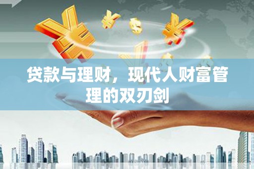 兴山贷款与理财，现代人财富管理的双刃剑