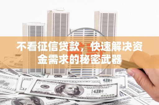 兴山不看征信贷款，快速解决资金需求的秘密武器