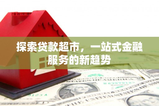 兴山探索贷款超市，一站式金融服务的新趋势