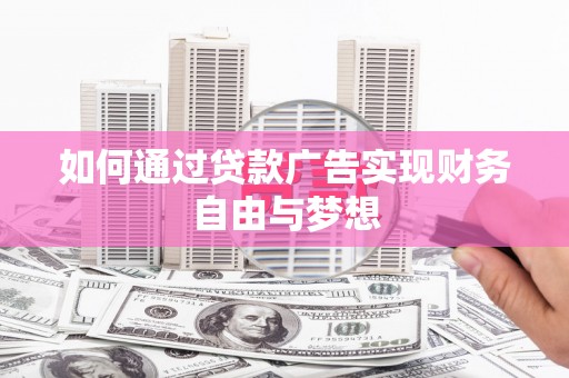 兴山如何通过贷款广告实现财务自由与梦想