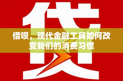 兴山借呗，现代金融工具如何改变我们的消费习惯