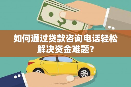 兴山如何通过贷款咨询电话轻松解决资金难题？