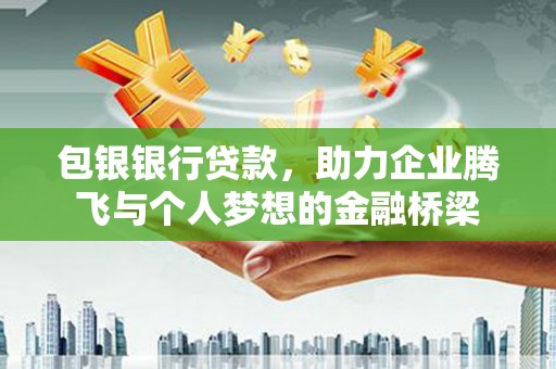 兴山包银银行贷款，助力企业腾飞与个人梦想的金融桥梁