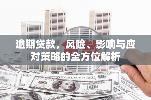 兴山逾期贷款，风险、影响与应对策略的全方位解析