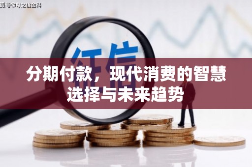 兴山分期付款，现代消费的智慧选择与未来趋势