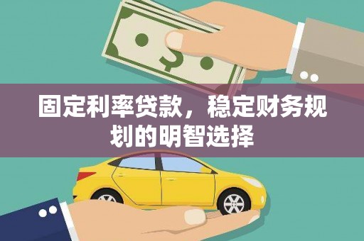 兴山固定利率贷款，稳定财务规划的明智选择