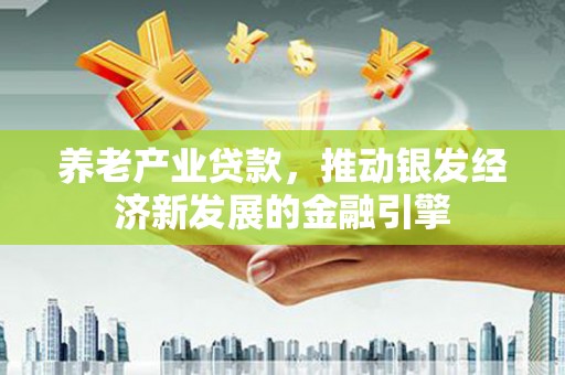 兴山养老产业贷款，推动银发经济新发展的金融引擎