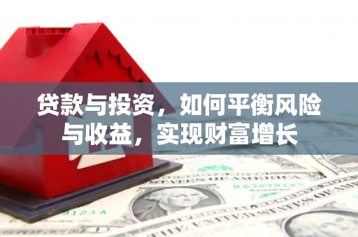兴山贷款与投资，如何平衡风险与收益，实现财富增长