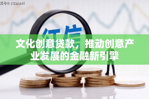 兴山文化创意贷款，推动创意产业发展的金融新引擎