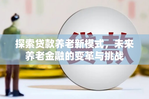 兴山探索贷款养老新模式，未来养老金融的变革与挑战