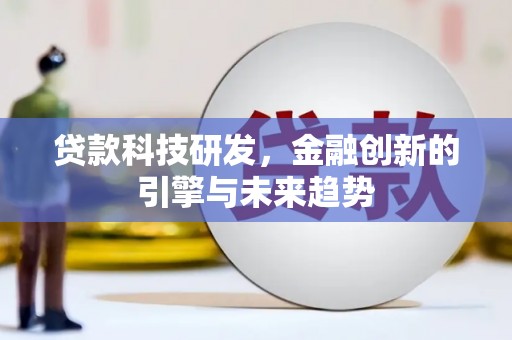 兴山贷款科技研发，金融创新的引擎与未来趋势