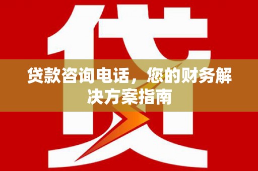兴山贷款咨询电话，您的财务解决方案指南