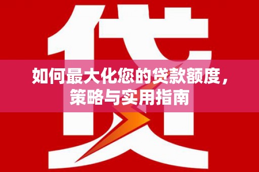 兴山如何最大化您的贷款额度，策略与实用指南
