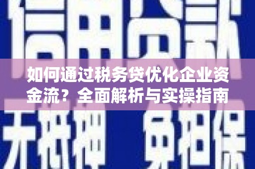 兴山如何通过税务贷优化企业资金流？全面解析与实操指南