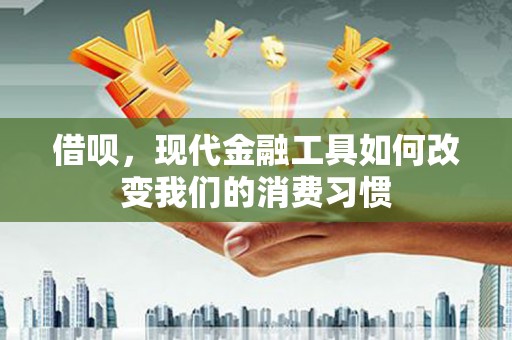 兴山借呗，现代金融工具如何改变我们的消费习惯
