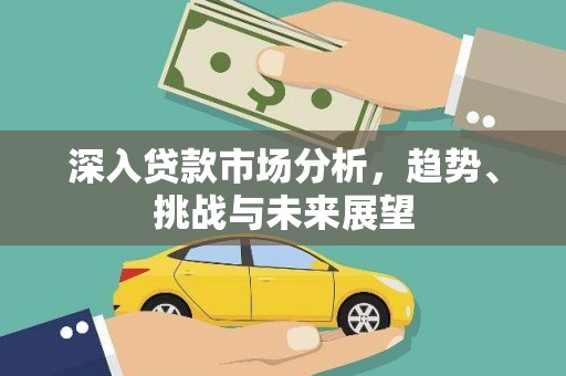 兴山深入贷款市场分析，趋势、挑战与未来展望