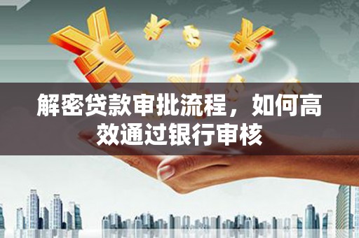 兴山解密贷款审批流程，如何高效通过银行审核