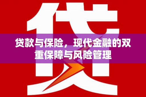 兴山贷款与保险，现代金融的双重保障与风险管理