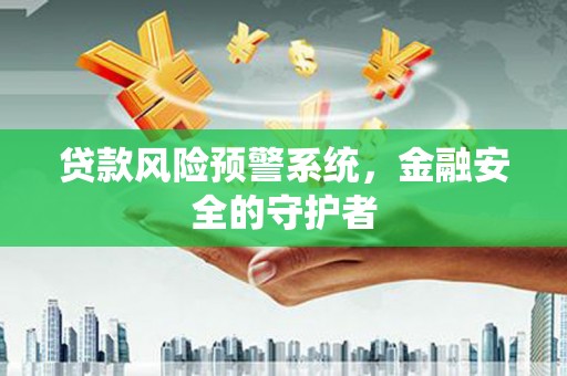 兴山贷款风险预警系统，金融安全的守护者