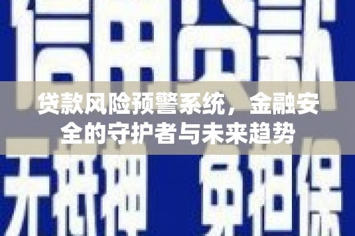 兴山贷款风险预警系统，金融安全的守护者与未来趋势