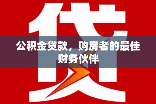 兴山公积金贷款，购房者的最佳财务伙伴