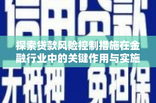 兴山探索贷款风险控制措施在金融行业中的关键作用与实施策略