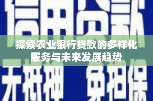 兴山探索农业银行贷款的多样化服务与未来发展趋势